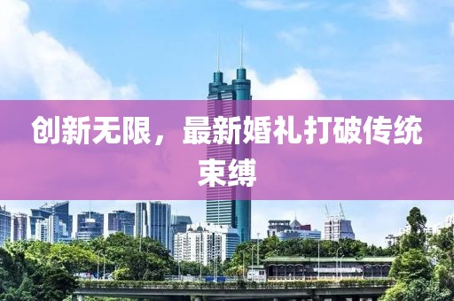 創(chuàng  )新無(wú)限，最新婚禮打破傳統束縛