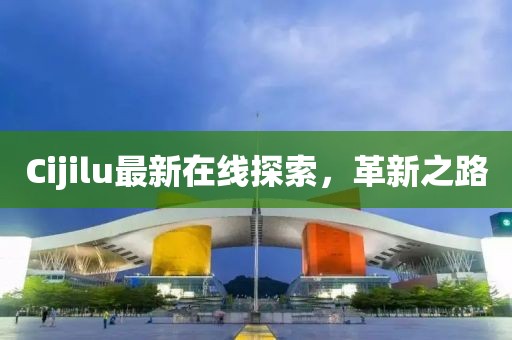 Cijilu最新在線(xiàn)探索，革新之路