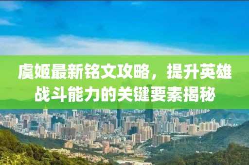 虞姬最新銘文攻略，提升英雄戰斗能力的關(guān)鍵要素揭秘