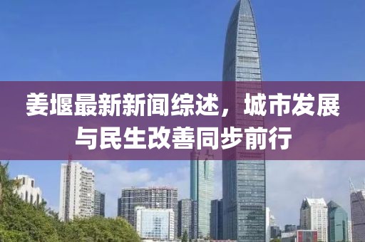 姜堰最新新聞綜述，城市發(fā)展與民生改善同步前行