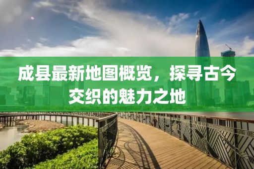 成縣最新地圖概覽，探尋古今交織的魅力之地