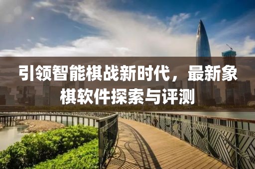 引領(lǐng)智能棋戰新時(shí)代，最新象棋軟件探索與評測