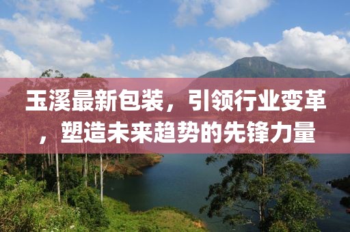 玉溪最新包裝，引領(lǐng)行業(yè)變革，塑造未來(lái)趨勢的先鋒力量