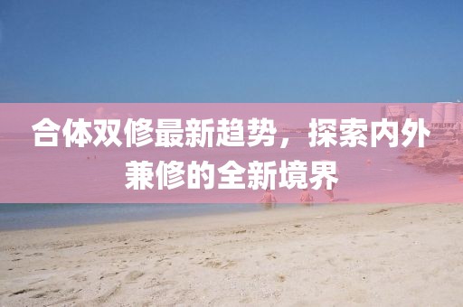 合體雙修最新趨勢，探索內外兼修的全新境界