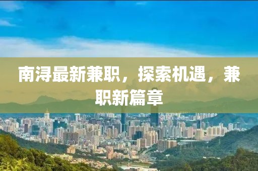 南潯最新兼職，探索機遇，兼職新篇章