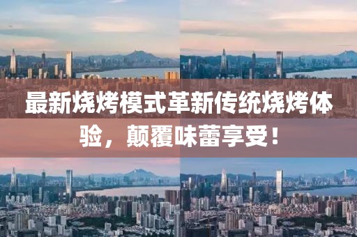 最新燒烤模式革新傳統燒烤體驗，顛覆味蕾享受！