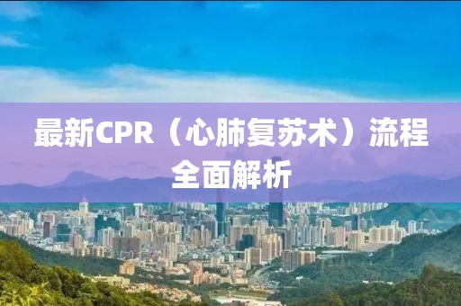 最新CPR（心肺復蘇術(shù)）流程全面解析