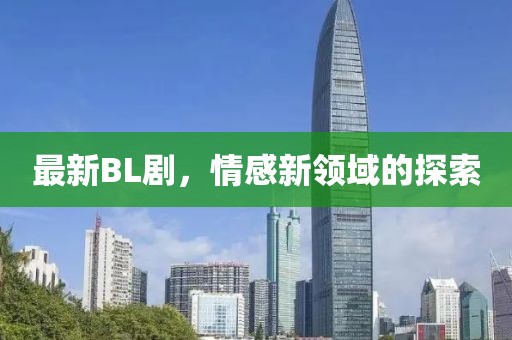 最新BL劇，情感新領(lǐng)域的探索