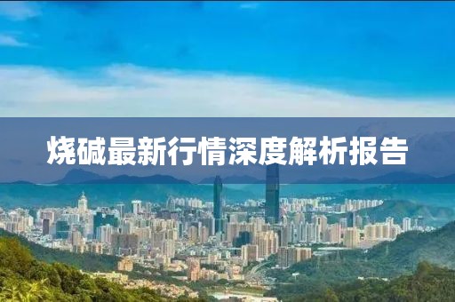 燒堿最新行情深度解析報告