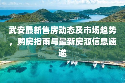 武安最新售房動(dòng)態(tài)及市場(chǎng)趨勢，購房指南與最新房源信息速遞