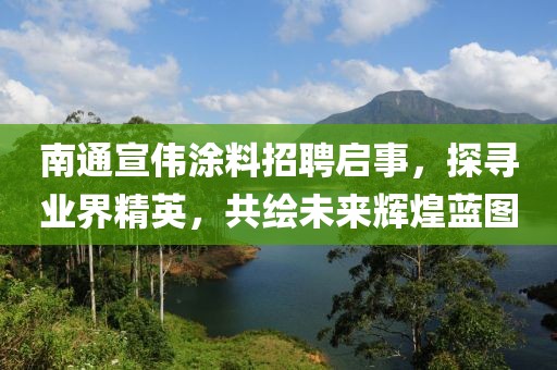 南通宣偉涂料招聘啟事，探尋業(yè)界精英，共繪未來輝煌藍圖