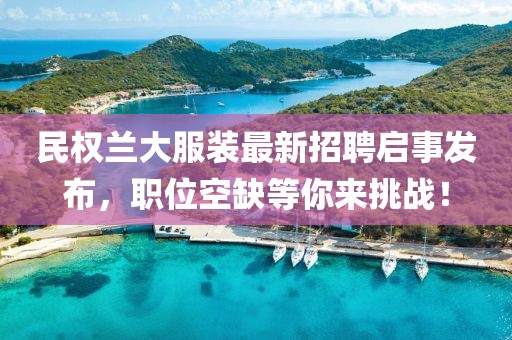 民權(quán)蘭大服裝最新招聘啟事發(fā)布，職位空缺等你來挑戰(zhàn)！