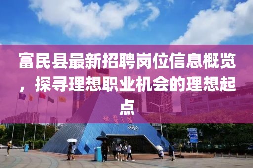 富民縣最新招聘崗位信息概覽，探尋理想職業(yè)機(jī)會(huì)的理想起點(diǎn)