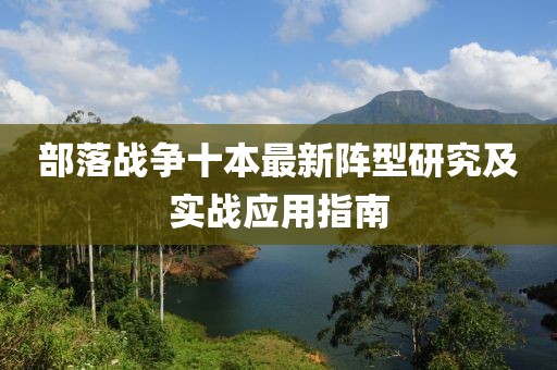 部落戰(zhàn)爭(zhēng)十本最新陣型研究及實(shí)戰(zhàn)應(yīng)用指南
