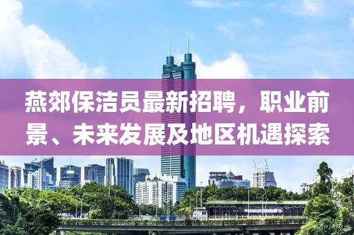 燕郊保潔員最新招聘，職業(yè)前景、未來發(fā)展及地區(qū)機(jī)遇探索