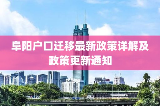 阜陽(yáng)戶口遷移最新政策詳解及政策更新通知