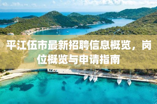 平江伍市最新招聘信息概覽，崗位概覽與申請(qǐng)指南