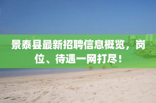 景泰縣最新招聘信息概覽，崗位、待遇一網(wǎng)打盡！