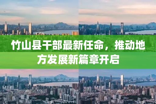 竹山縣干部最新任命，推動(dòng)地方發(fā)展新篇章開(kāi)啟