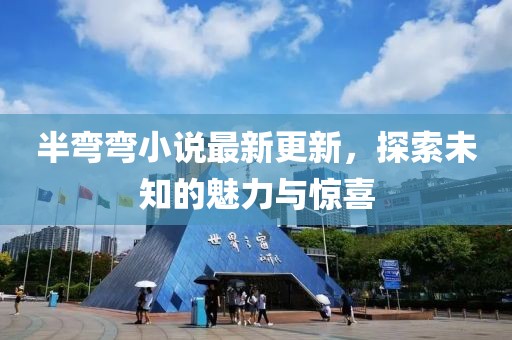 半彎彎小說最新更新，探索未知的魅力與驚喜