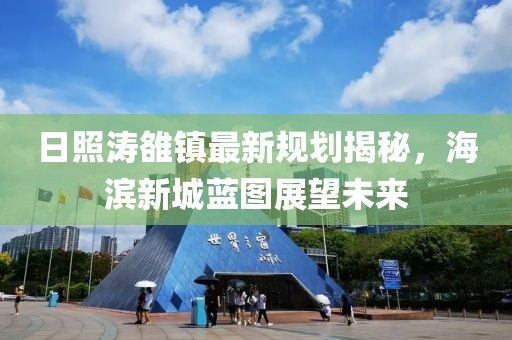 日照濤雒鎮(zhèn)最新規(guī)劃揭秘，海濱新城藍(lán)圖展望未來(lái)