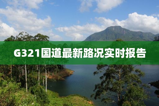 G321國(guó)道最新路況實(shí)時(shí)報(bào)告