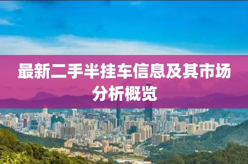 最新二手半掛車信息及其市場(chǎng)分析概覽