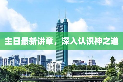 主日最新講章，深入認(rèn)識神之道