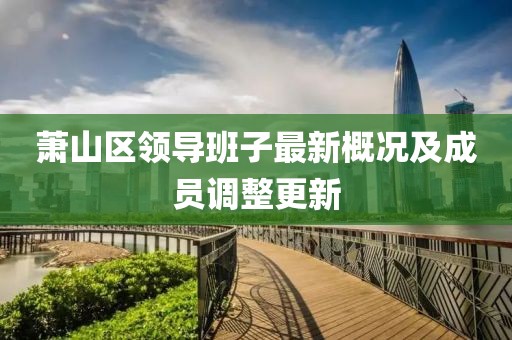 蕭山區(qū)領(lǐng)導(dǎo)班子最新概況及成員調(diào)整更新