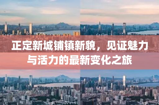 正定新城鋪鎮(zhèn)新貌，見證魅力與活力的最新變化之旅