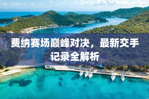費納賽場巔峰對決，最新交手記錄全解析