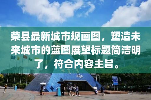 榮縣最新城市規(guī)畫圖，塑造未來城市的藍(lán)圖展望標(biāo)題簡潔明了，符合內(nèi)容主旨。