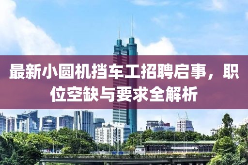 最新小圓機(jī)擋車工招聘啟事，職位空缺與要求全解析