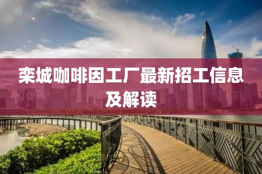 欒城咖啡因工廠最新招工信息及解讀