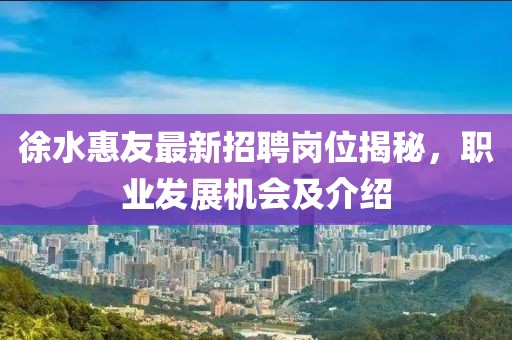 徐水惠友最新招聘崗位揭秘，職業(yè)發(fā)展機(jī)會及介紹