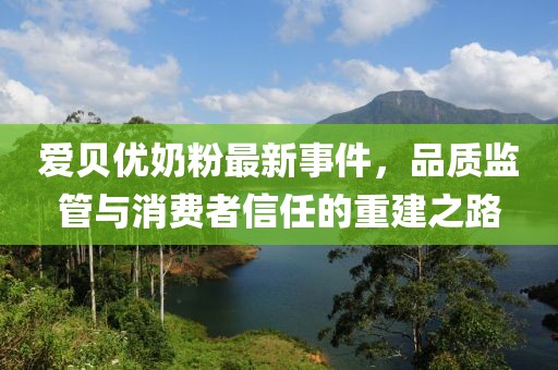 愛貝優(yōu)奶粉最新事件，品質(zhì)監(jiān)管與消費(fèi)者信任的重建之路
