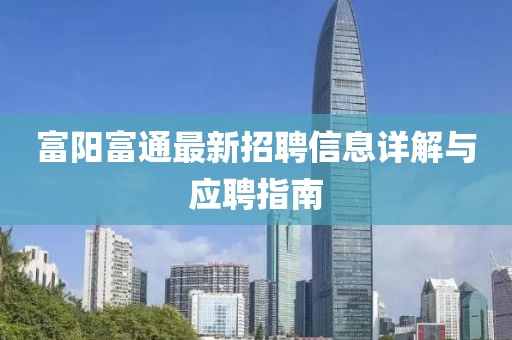 富陽富通最新招聘信息詳解與應聘指南