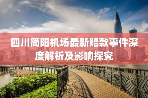 四川簡陽機(jī)場最新賠款事件深度解析及影響探究