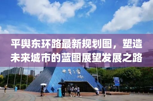 平輿東環(huán)路最新規(guī)劃圖，塑造未來城市的藍(lán)圖展望發(fā)展之路
