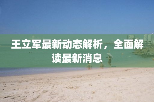 王立軍最新動態(tài)解析，全面解讀最新消息