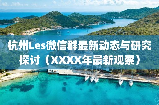 杭州Les微信群最新動(dòng)態(tài)與研究探討（XXXX年最新觀察）