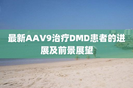 最新AAV9治療DMD患者的進展及前景展望