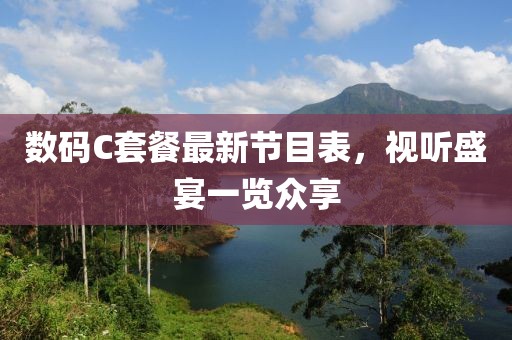 數(shù)碼C套餐最新節(jié)目表，視聽盛宴一覽眾享