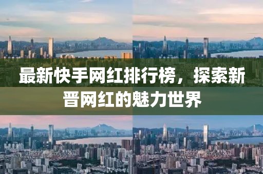 最新快手網(wǎng)紅排行榜，探索新晉網(wǎng)紅的魅力世界
