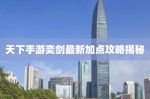 天下手游奕劍最新加點攻略揭秘