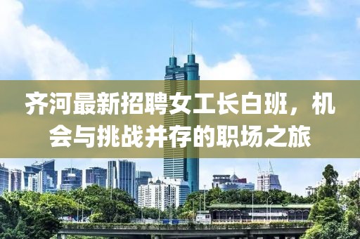 齊河最新招聘女工長白班，機會與挑戰(zhàn)并存的職場之旅