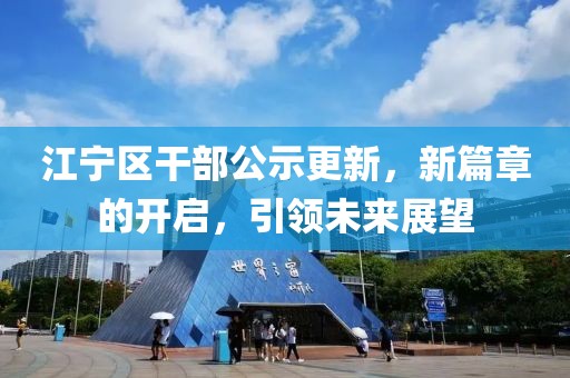 江寧區(qū)干部公示更新，新篇章的開(kāi)啟，引領(lǐng)未來(lái)展望