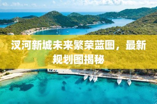 汊河新城未來繁榮藍(lán)圖，最新規(guī)劃圖揭秘