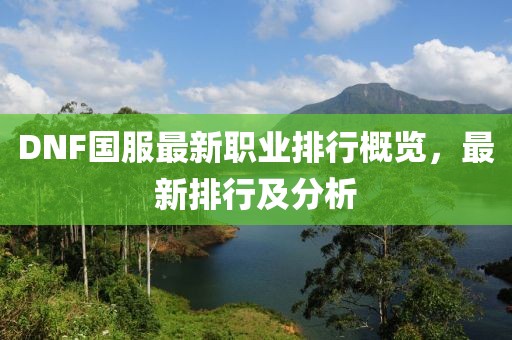 DNF國服最新職業(yè)排行概覽，最新排行及分析