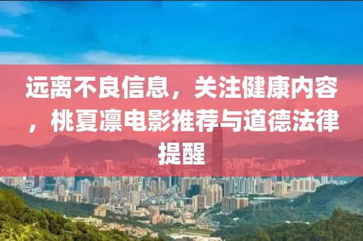 遠(yuǎn)離不良信息，關(guān)注健康內(nèi)容，桃夏凜電影推薦與道德法律提醒